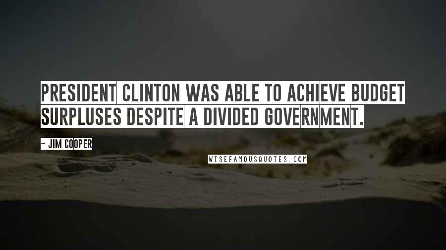 Jim Cooper Quotes: President Clinton was able to achieve budget surpluses despite a divided government.