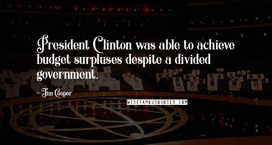 Jim Cooper Quotes: President Clinton was able to achieve budget surpluses despite a divided government.
