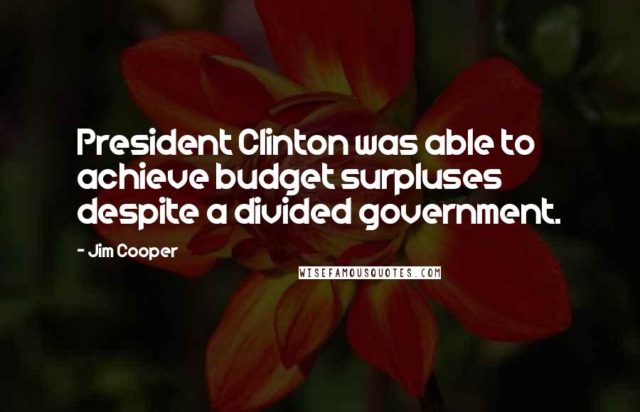 Jim Cooper Quotes: President Clinton was able to achieve budget surpluses despite a divided government.