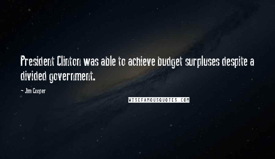 Jim Cooper Quotes: President Clinton was able to achieve budget surpluses despite a divided government.