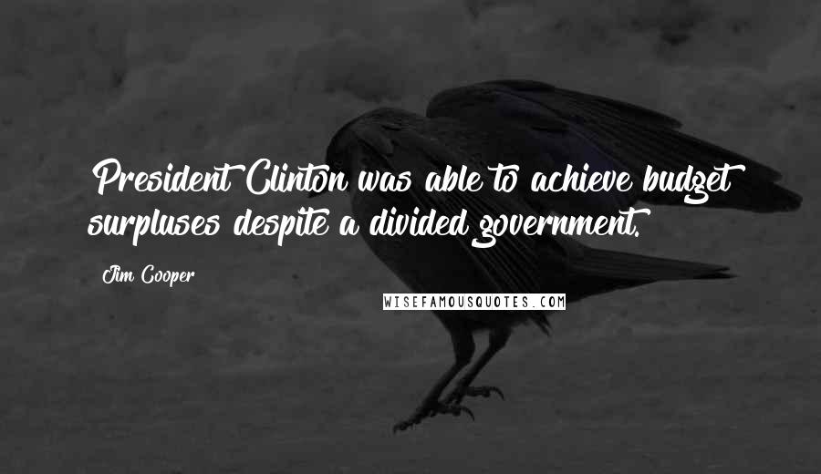 Jim Cooper Quotes: President Clinton was able to achieve budget surpluses despite a divided government.