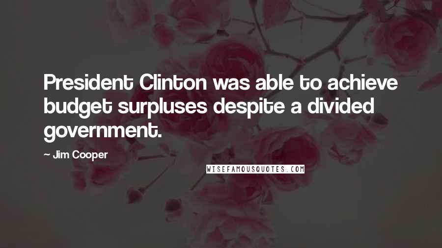 Jim Cooper Quotes: President Clinton was able to achieve budget surpluses despite a divided government.