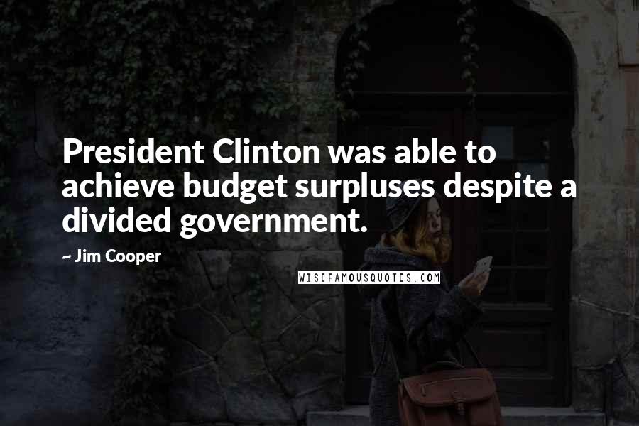Jim Cooper Quotes: President Clinton was able to achieve budget surpluses despite a divided government.
