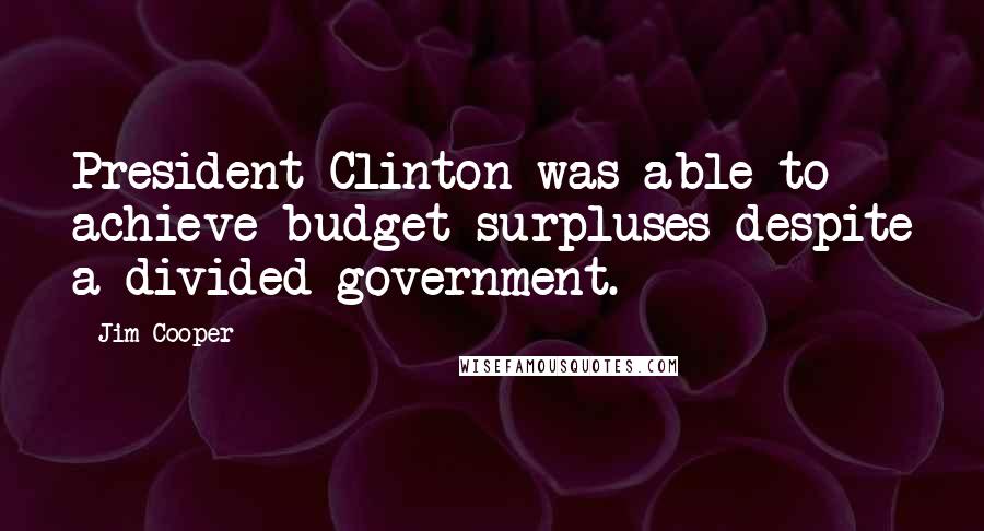 Jim Cooper Quotes: President Clinton was able to achieve budget surpluses despite a divided government.