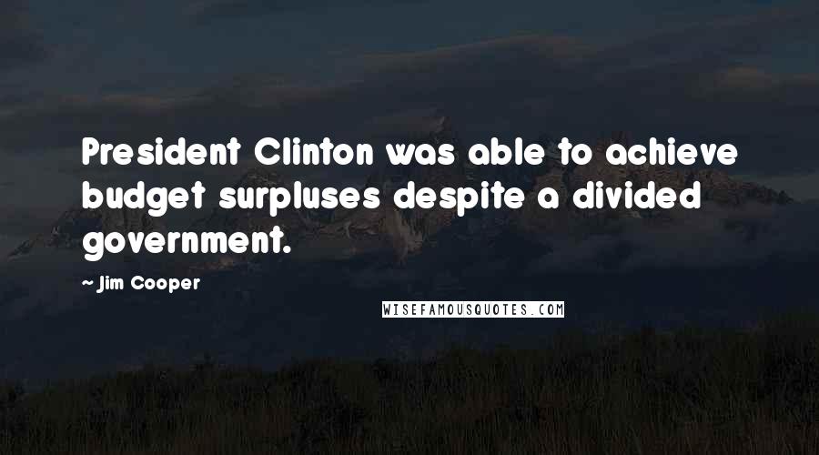 Jim Cooper Quotes: President Clinton was able to achieve budget surpluses despite a divided government.