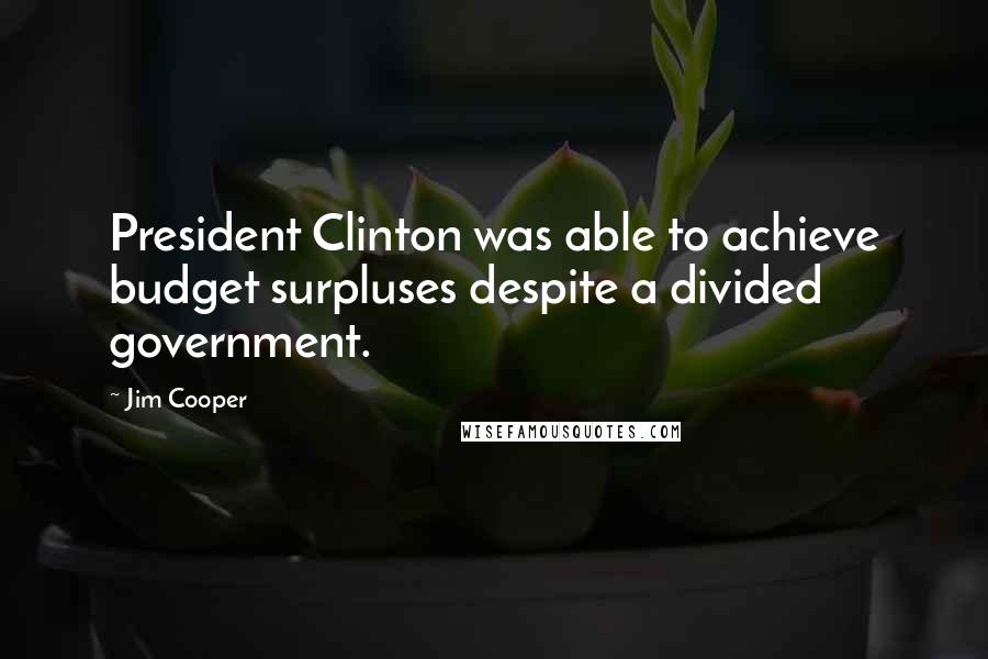 Jim Cooper Quotes: President Clinton was able to achieve budget surpluses despite a divided government.