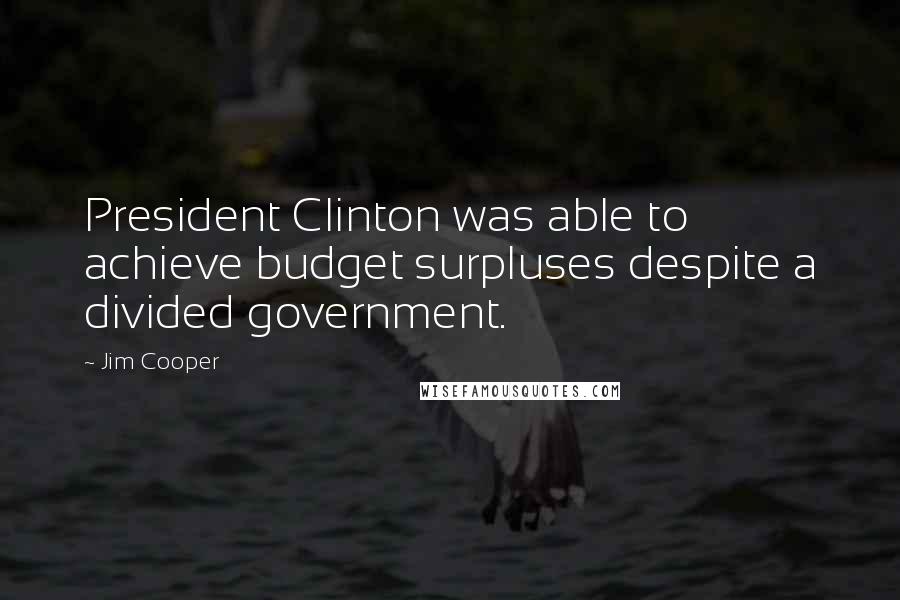 Jim Cooper Quotes: President Clinton was able to achieve budget surpluses despite a divided government.