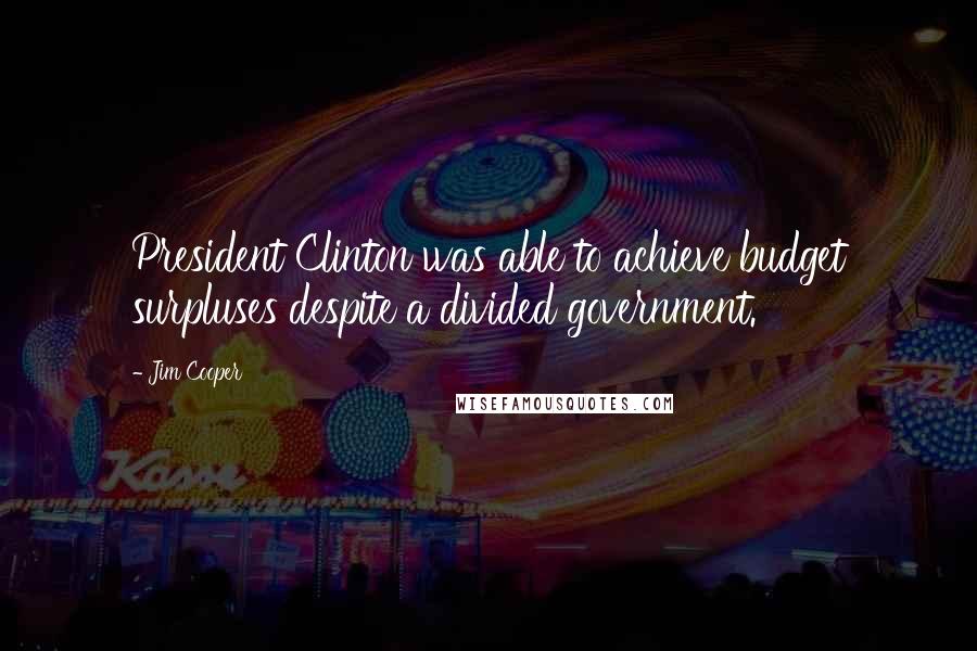Jim Cooper Quotes: President Clinton was able to achieve budget surpluses despite a divided government.