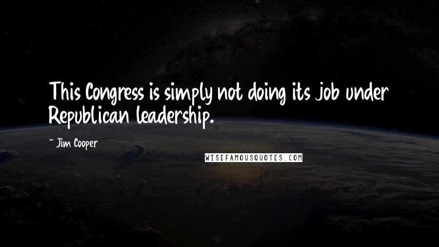 Jim Cooper Quotes: This Congress is simply not doing its job under Republican leadership.