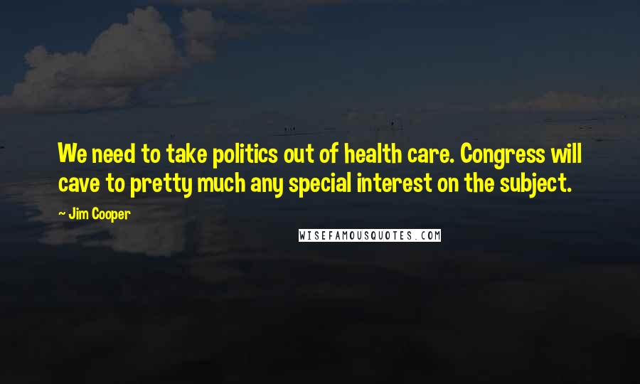 Jim Cooper Quotes: We need to take politics out of health care. Congress will cave to pretty much any special interest on the subject.