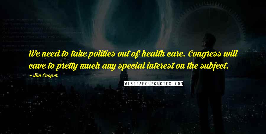 Jim Cooper Quotes: We need to take politics out of health care. Congress will cave to pretty much any special interest on the subject.