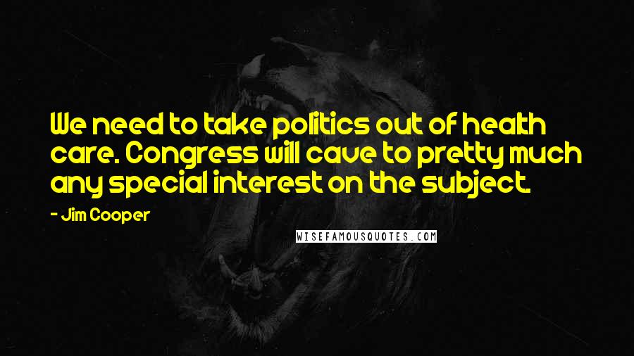 Jim Cooper Quotes: We need to take politics out of health care. Congress will cave to pretty much any special interest on the subject.