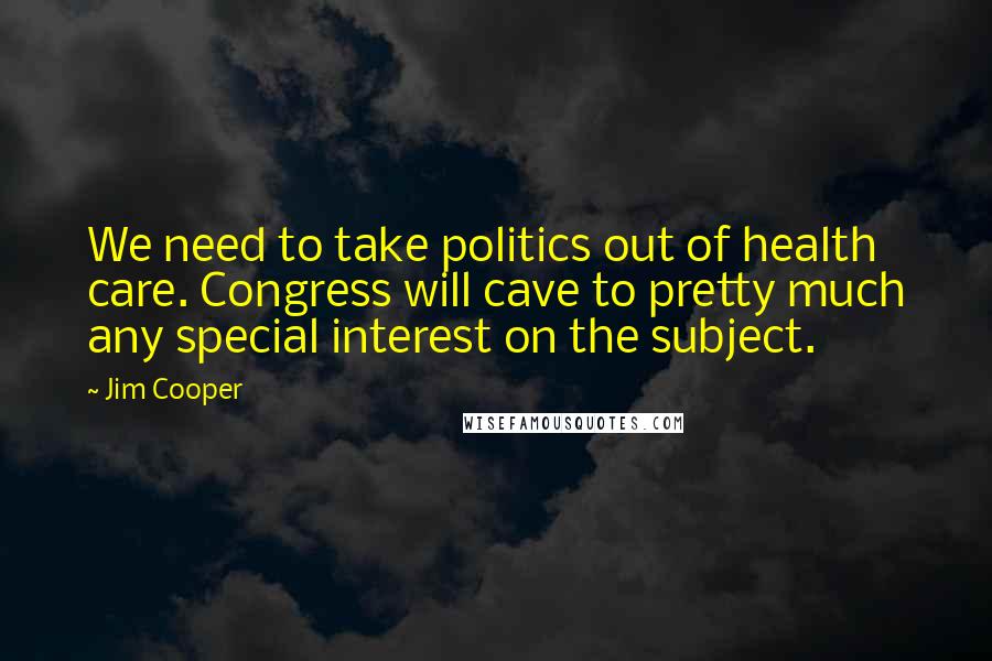 Jim Cooper Quotes: We need to take politics out of health care. Congress will cave to pretty much any special interest on the subject.