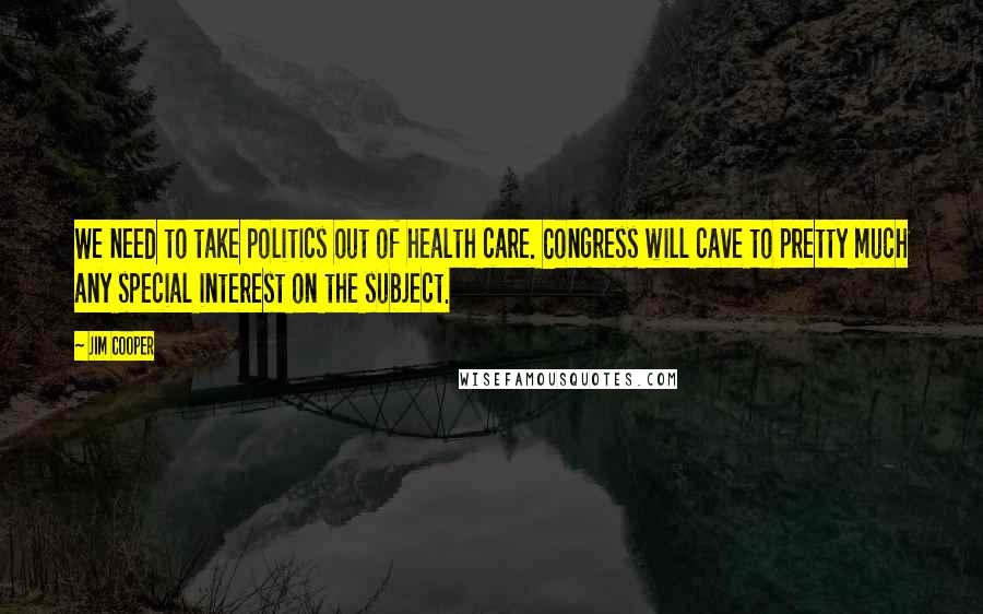Jim Cooper Quotes: We need to take politics out of health care. Congress will cave to pretty much any special interest on the subject.