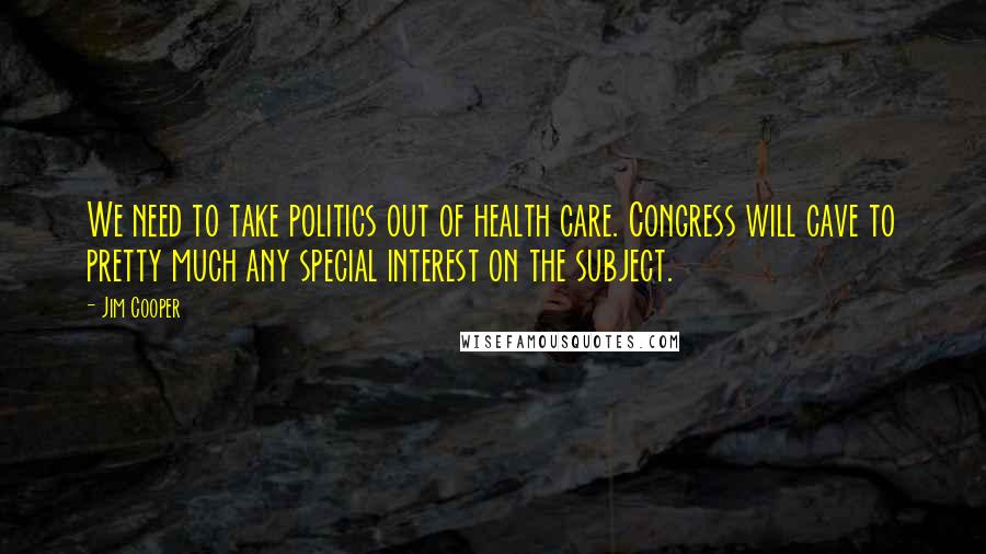 Jim Cooper Quotes: We need to take politics out of health care. Congress will cave to pretty much any special interest on the subject.