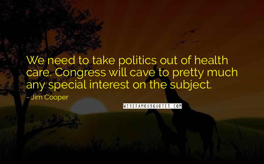 Jim Cooper Quotes: We need to take politics out of health care. Congress will cave to pretty much any special interest on the subject.