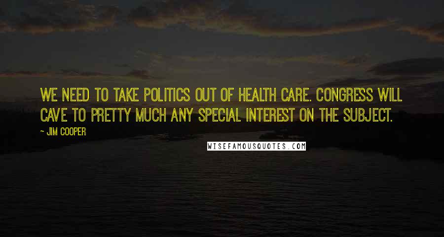 Jim Cooper Quotes: We need to take politics out of health care. Congress will cave to pretty much any special interest on the subject.