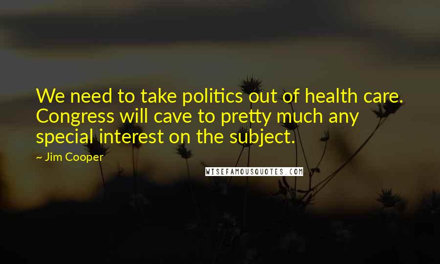 Jim Cooper Quotes: We need to take politics out of health care. Congress will cave to pretty much any special interest on the subject.