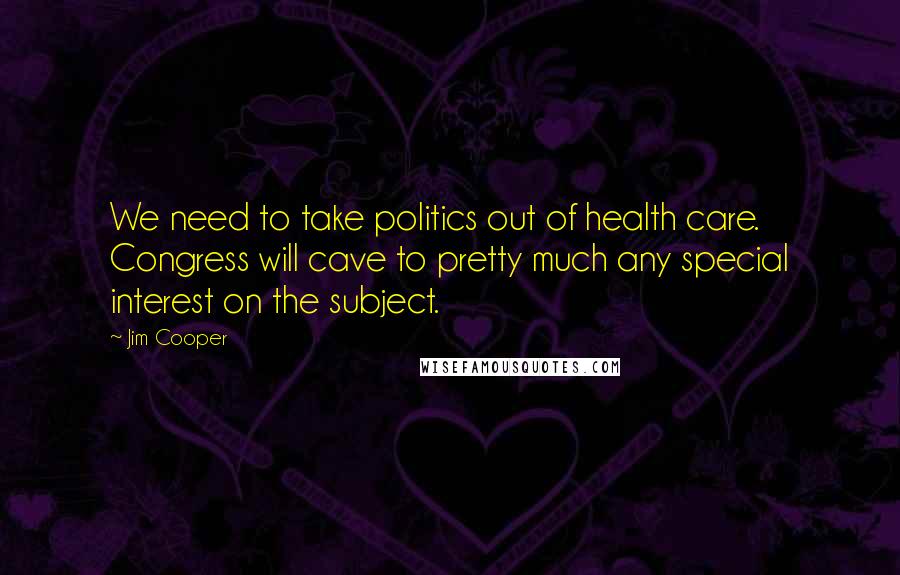 Jim Cooper Quotes: We need to take politics out of health care. Congress will cave to pretty much any special interest on the subject.
