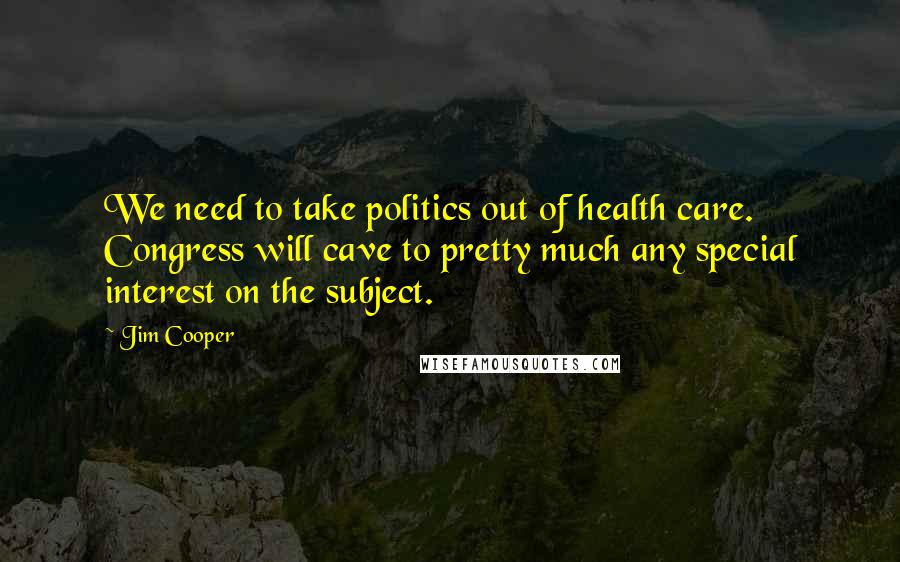 Jim Cooper Quotes: We need to take politics out of health care. Congress will cave to pretty much any special interest on the subject.