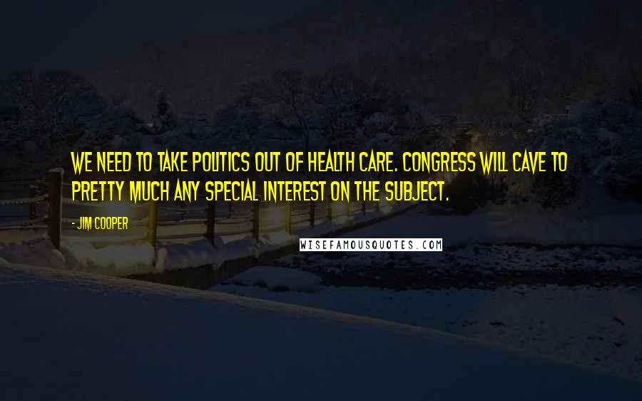 Jim Cooper Quotes: We need to take politics out of health care. Congress will cave to pretty much any special interest on the subject.