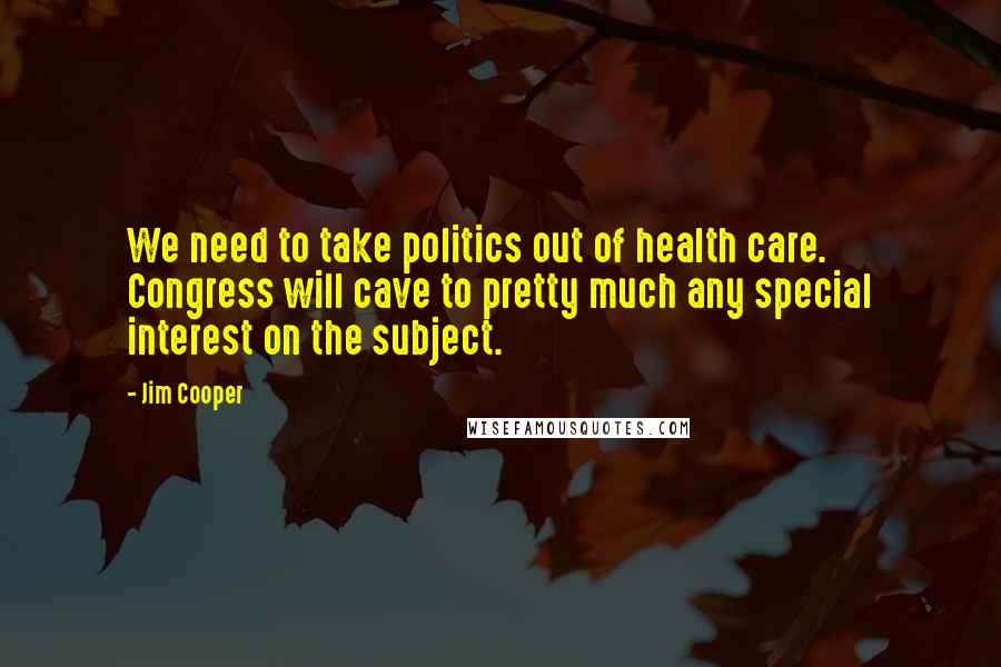 Jim Cooper Quotes: We need to take politics out of health care. Congress will cave to pretty much any special interest on the subject.