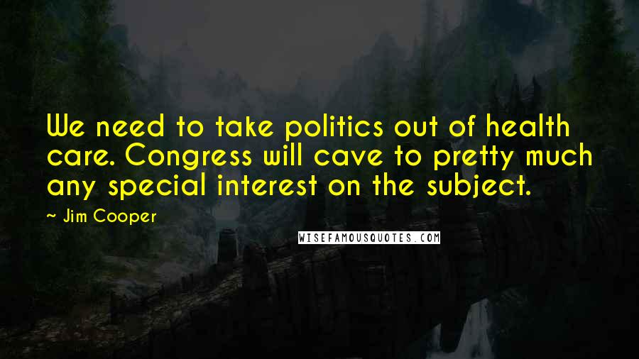 Jim Cooper Quotes: We need to take politics out of health care. Congress will cave to pretty much any special interest on the subject.