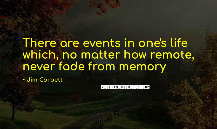 Jim Corbett Quotes: There are events in one's life which, no matter how remote, never fade from memory