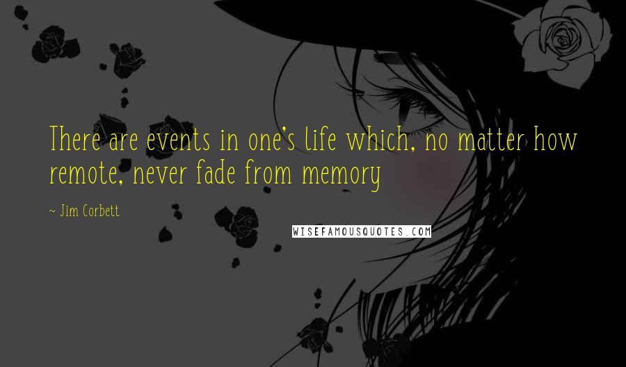 Jim Corbett Quotes: There are events in one's life which, no matter how remote, never fade from memory