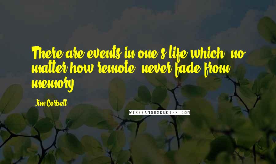 Jim Corbett Quotes: There are events in one's life which, no matter how remote, never fade from memory
