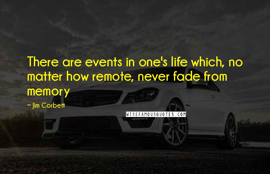 Jim Corbett Quotes: There are events in one's life which, no matter how remote, never fade from memory
