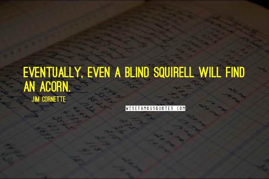 Jim Cornette Quotes: Eventually, even a blind squirell will find an acorn.