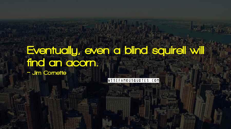 Jim Cornette Quotes: Eventually, even a blind squirell will find an acorn.