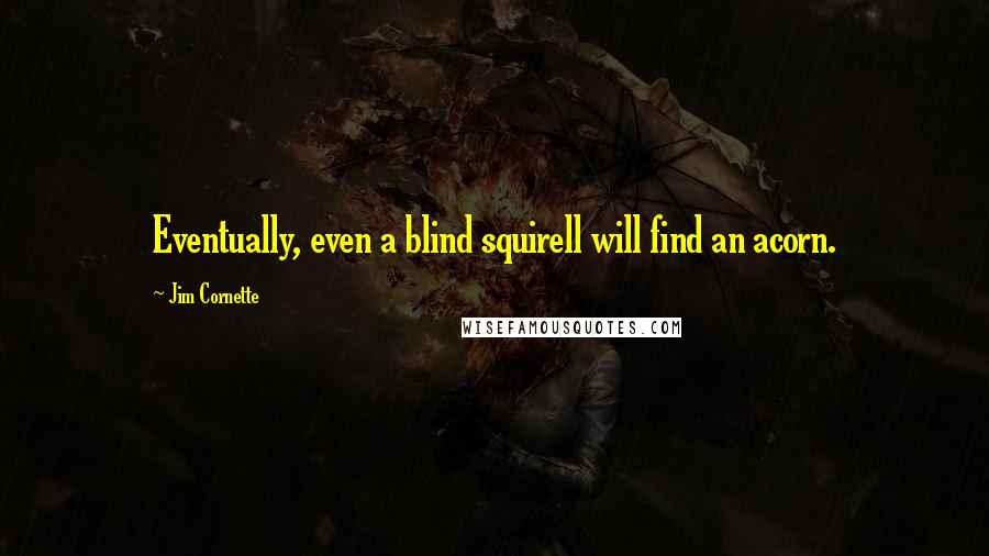 Jim Cornette Quotes: Eventually, even a blind squirell will find an acorn.