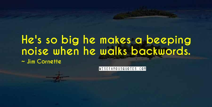 Jim Cornette Quotes: He's so big he makes a beeping noise when he walks backwords.