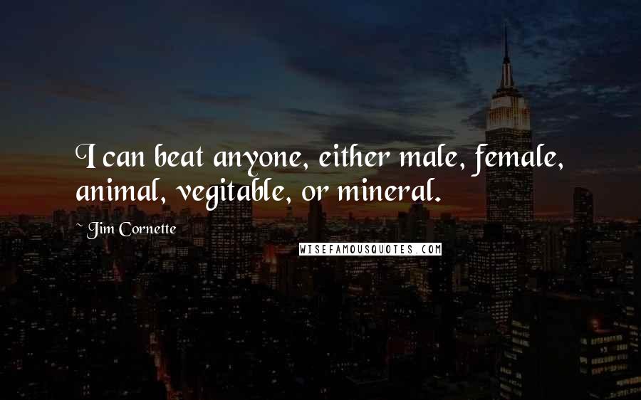 Jim Cornette Quotes: I can beat anyone, either male, female, animal, vegitable, or mineral.