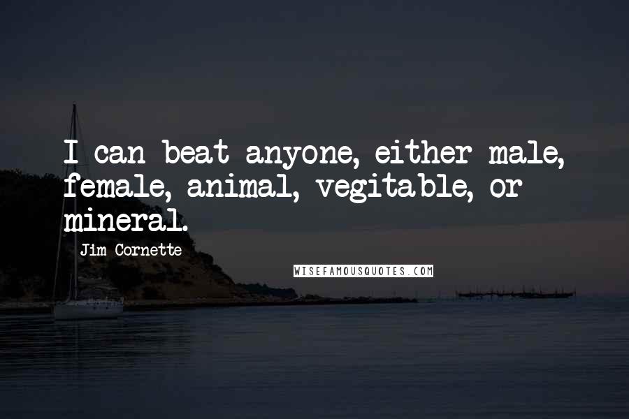 Jim Cornette Quotes: I can beat anyone, either male, female, animal, vegitable, or mineral.