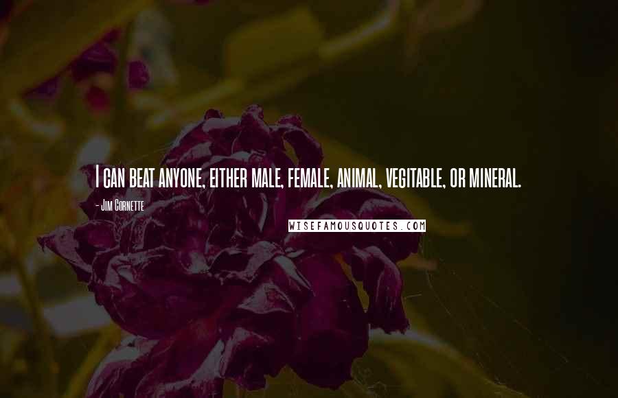 Jim Cornette Quotes: I can beat anyone, either male, female, animal, vegitable, or mineral.