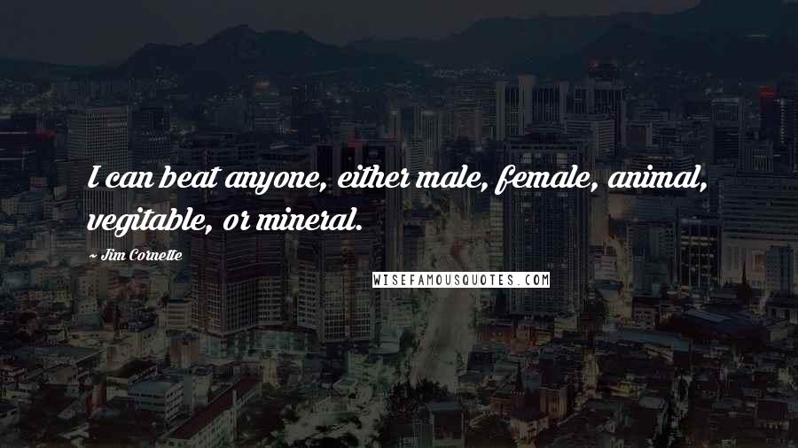 Jim Cornette Quotes: I can beat anyone, either male, female, animal, vegitable, or mineral.