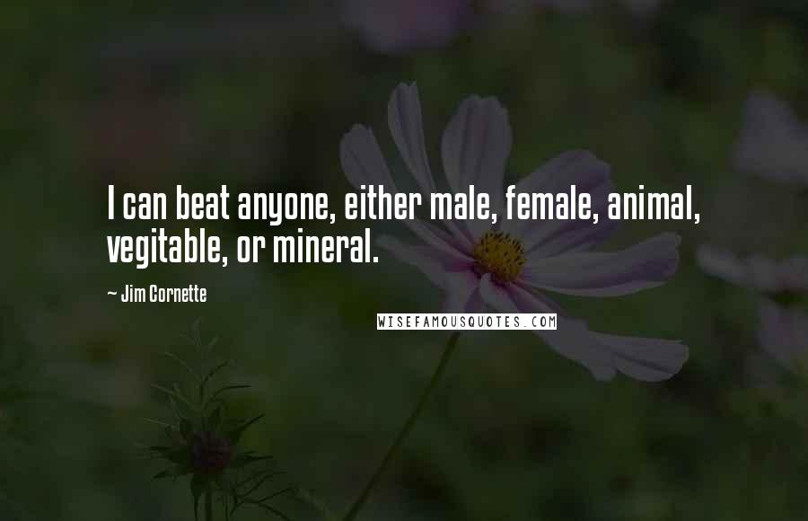 Jim Cornette Quotes: I can beat anyone, either male, female, animal, vegitable, or mineral.
