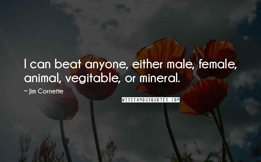 Jim Cornette Quotes: I can beat anyone, either male, female, animal, vegitable, or mineral.