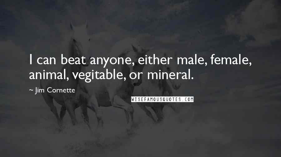 Jim Cornette Quotes: I can beat anyone, either male, female, animal, vegitable, or mineral.