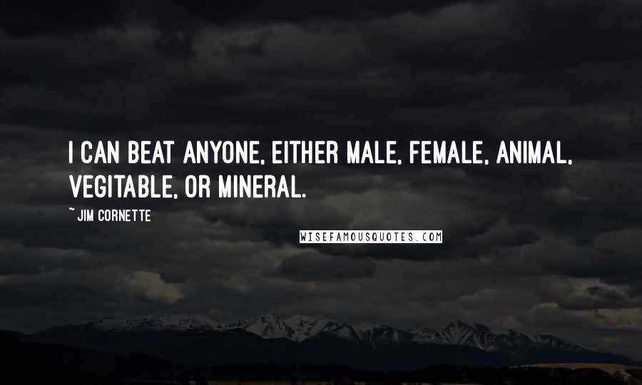 Jim Cornette Quotes: I can beat anyone, either male, female, animal, vegitable, or mineral.