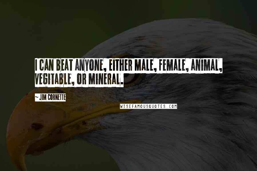Jim Cornette Quotes: I can beat anyone, either male, female, animal, vegitable, or mineral.