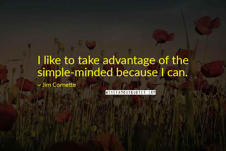 Jim Cornette Quotes: I like to take advantage of the simple-minded because I can.