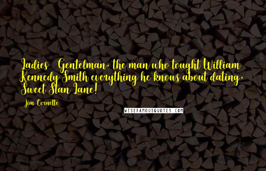 Jim Cornette Quotes: Ladies & Gentelman, the man who tought William Kennedy Smith everything he knows about dating, Sweet Stan Lane!