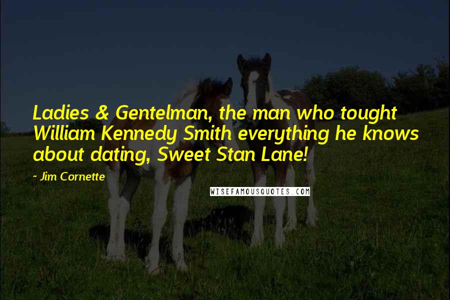 Jim Cornette Quotes: Ladies & Gentelman, the man who tought William Kennedy Smith everything he knows about dating, Sweet Stan Lane!