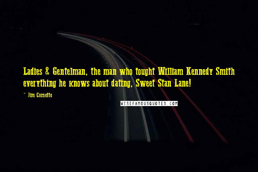 Jim Cornette Quotes: Ladies & Gentelman, the man who tought William Kennedy Smith everything he knows about dating, Sweet Stan Lane!