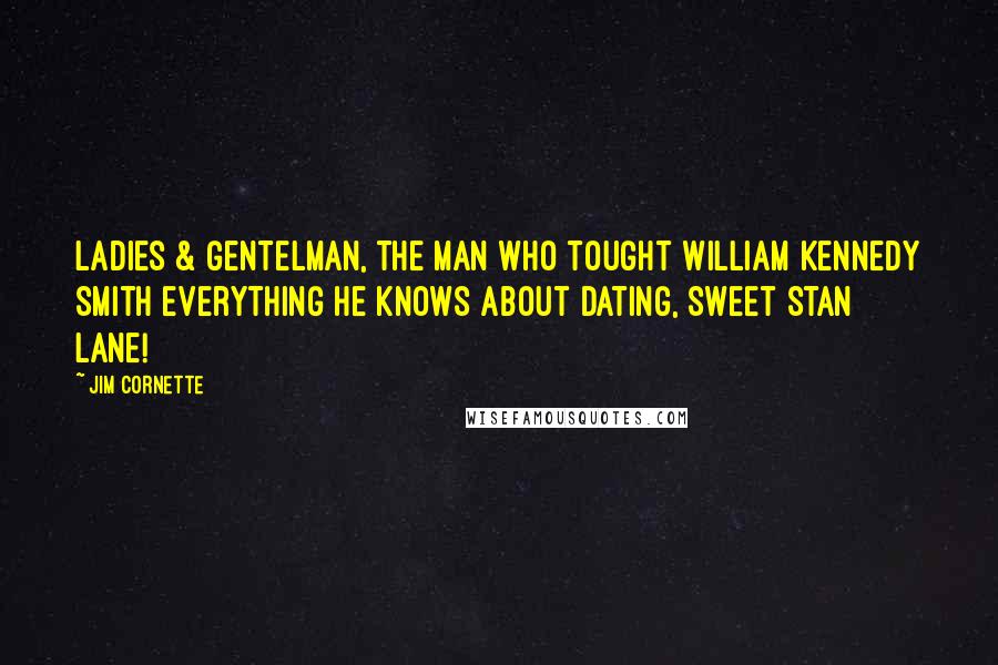 Jim Cornette Quotes: Ladies & Gentelman, the man who tought William Kennedy Smith everything he knows about dating, Sweet Stan Lane!