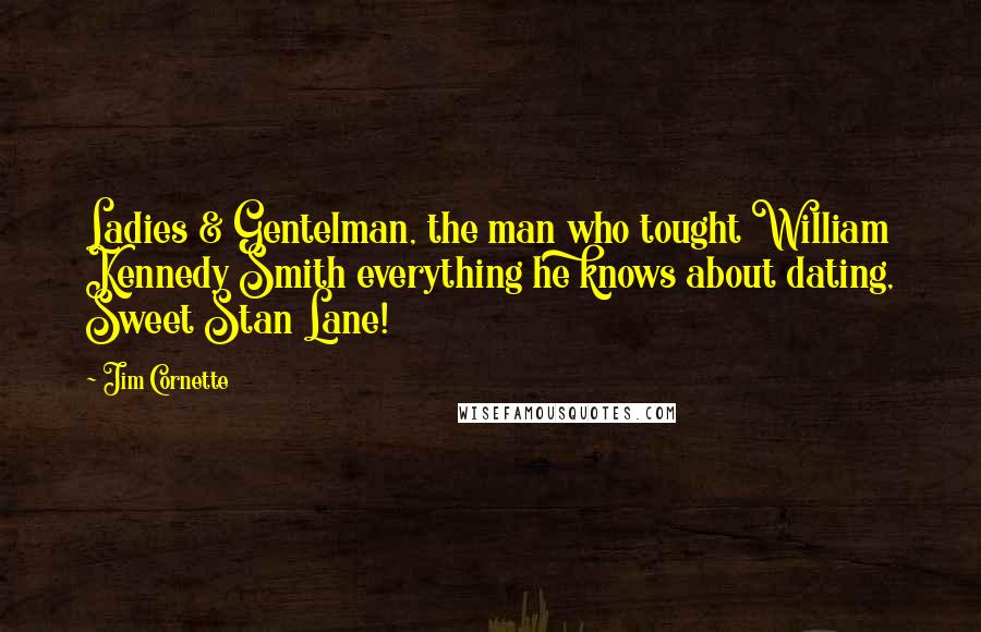 Jim Cornette Quotes: Ladies & Gentelman, the man who tought William Kennedy Smith everything he knows about dating, Sweet Stan Lane!